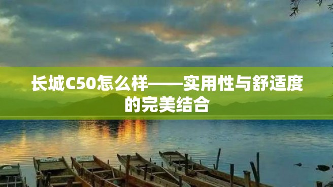 长城C50怎么样——实用性与舒适度的完美结合