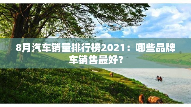 8月汽车销量排行榜2021：哪些品牌车销售最好？