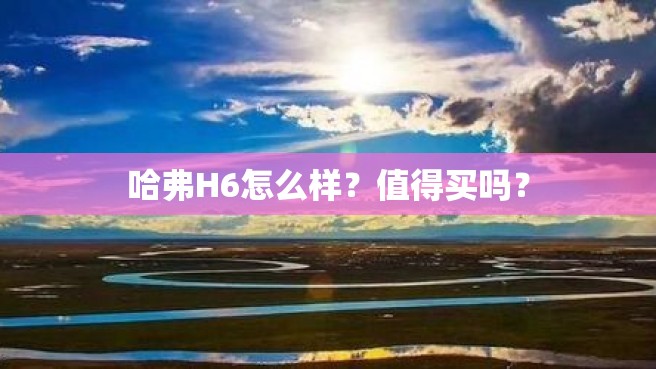 哈弗H6怎么样？值得买吗？