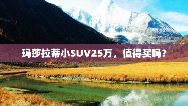 玛莎拉蒂小SUV25万，值得买吗？