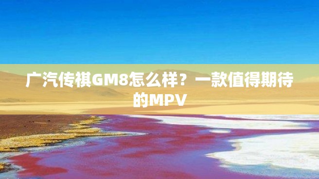 广汽传祺GM8怎么样？一款值得期待的MPV