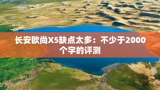 长安欧尚X5缺点太多：不少于2000个字的评测