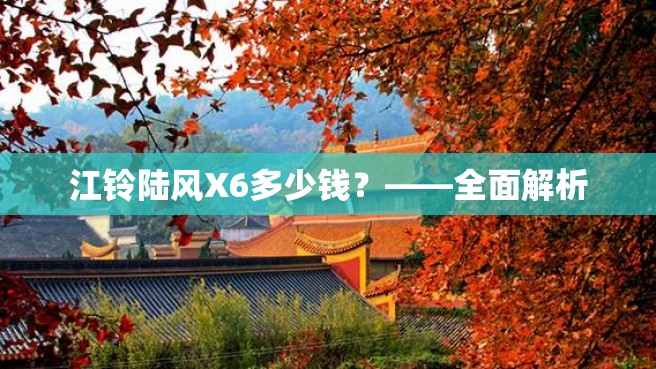 江铃陆风X6多少钱？——全面解析