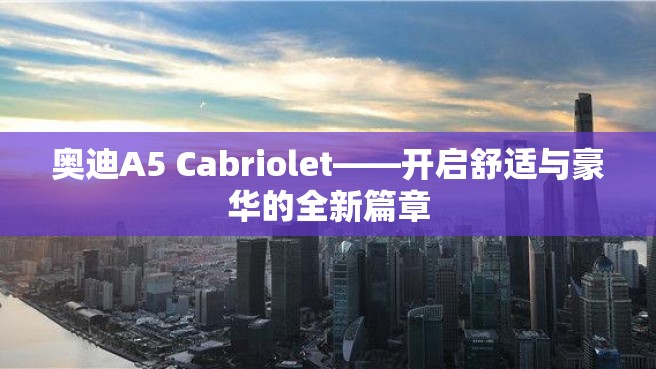 奥迪A5 Cabriolet——开启舒适与豪华的全新篇章