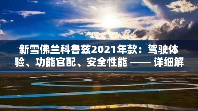 新雪佛兰科鲁兹2021年款：驾驶体验、功能官配、安全性能 —— 详细解析