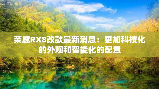 荣威RX8改款最新消息：更加科技化的外观和智能化的配置