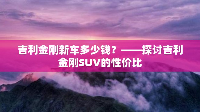 吉利金刚新车多少钱？——探讨吉利金刚SUV的性价比