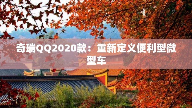 奇瑞QQ2020款：重新定义便利型微型车