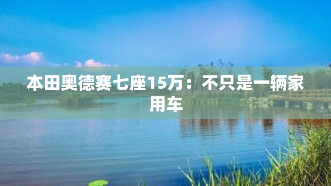 本田奥德赛七座15万：不只是一辆家用车