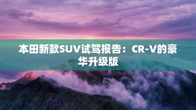 本田新款SUV试驾报告：CR-V的豪华升级版