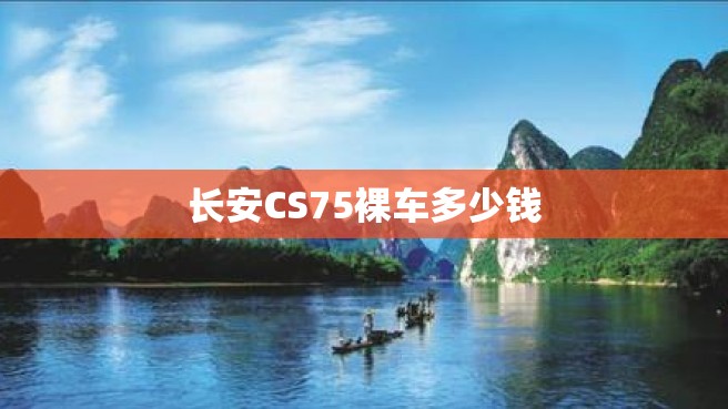 长安CS75裸车多少钱