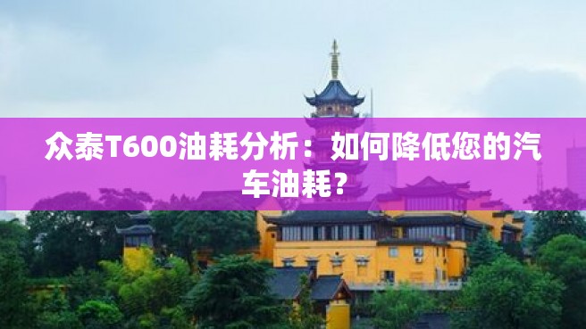 众泰T600油耗分析：如何降低您的汽车油耗？