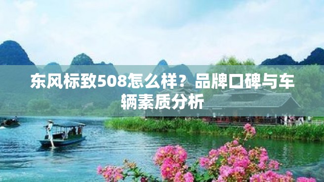 东风标致508怎么样？品牌口碑与车辆素质分析