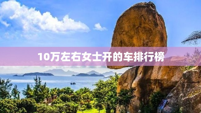 10万左右女士开的车排行榜