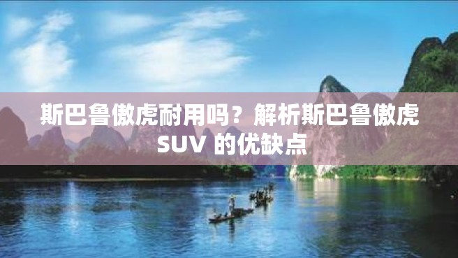 斯巴鲁傲虎耐用吗？解析斯巴鲁傲虎 SUV 的优缺点