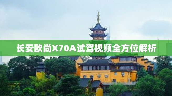 长安欧尚X70A试驾视频全方位解析