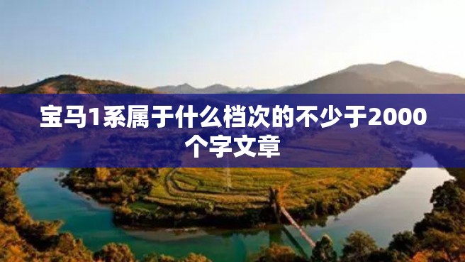 宝马1系属于什么档次的不少于2000个字文章