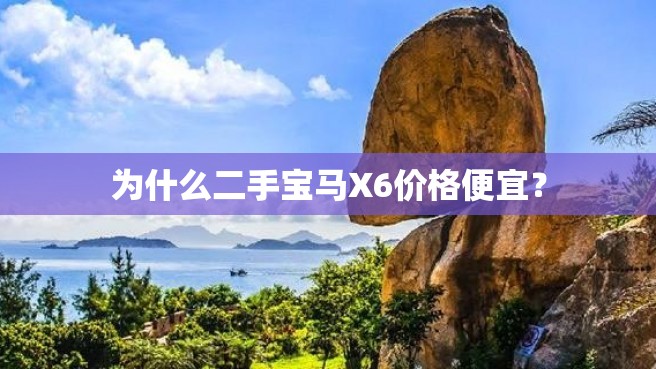 为什么二手宝马X6价格便宜？