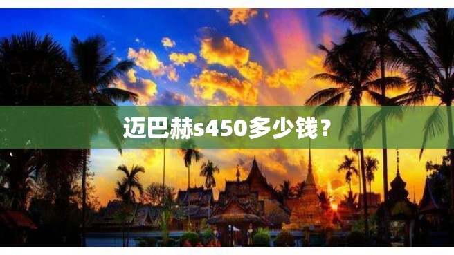 迈巴赫s450多少钱？