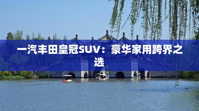 一汽丰田皇冠SUV：豪华家用跨界之选