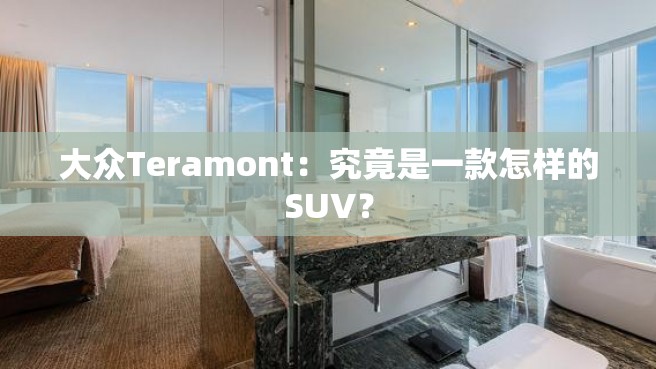 大众Teramont：究竟是一款怎样的SUV？