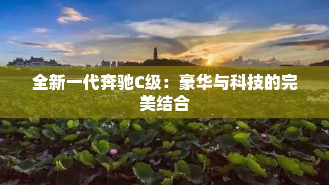 全新一代奔驰C级：豪华与科技的完美结合