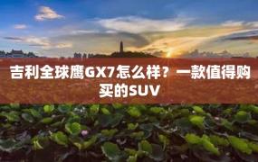 吉利全球鹰GX7怎么样？一款值得购买的SUV