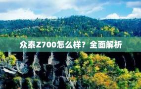 众泰Z700怎么样？全面解析