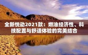 全新悦动2021款：燃油经济性、科技配置与舒适体验的完美结合