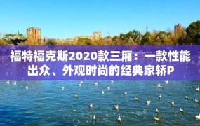 福特福克斯2020款三厢：一款性能出众、外观时尚的经典家轿P