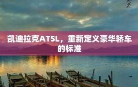 凯迪拉克ATSL，重新定义豪华轿车的标准