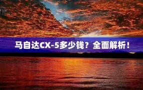 马自达CX-5多少钱？全面解析！