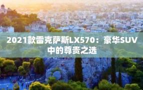 2021款雷克萨斯LX570：豪华SUV中的尊贵之选