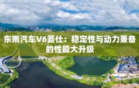 东南汽车V6菱仕：稳定性与动力兼备的性能大升级