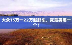 大众15万一22万越野车，究竟买哪一个？