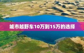 城市越野车10万到15万的选择