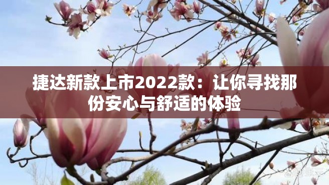 捷达新款上市2022款：让你寻找那份安心与舒适的体验