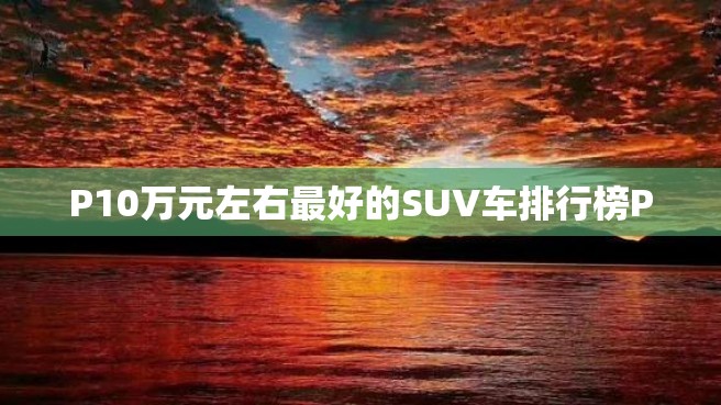 P10万元左右最好的SUV车排行榜P