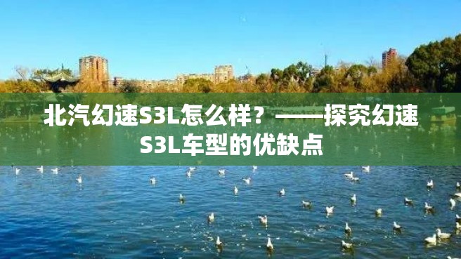 北汽幻速S3L怎么样？——探究幻速S3L车型的优缺点