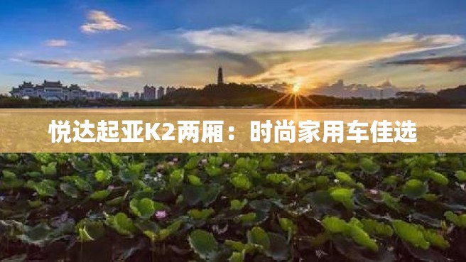 悦达起亚K2两厢：时尚家用车佳选