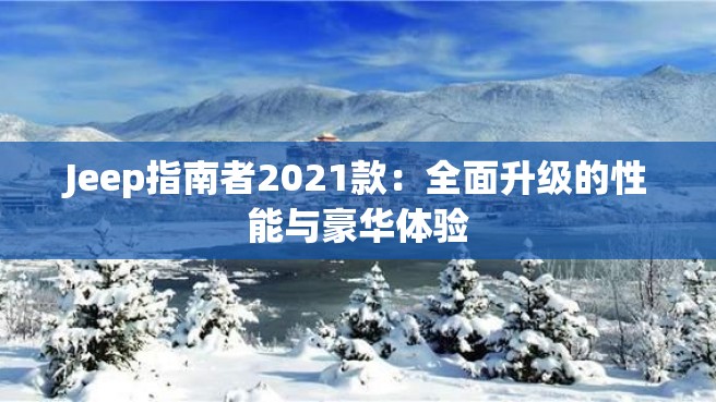 Jeep指南者2021款：全面升级的性能与豪华体验