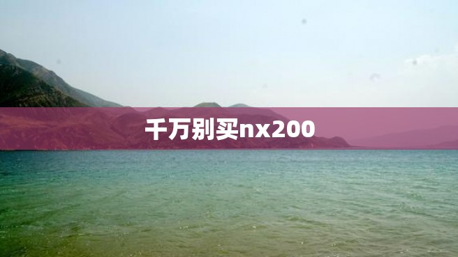 千万别买nx200