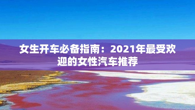 女生开车必备指南：2021年最受欢迎的女性汽车推荐