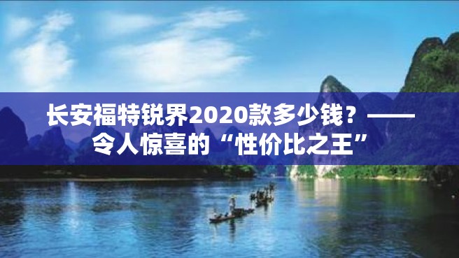 长安福特锐界2020款多少钱？——令人惊喜的“性价比之王”