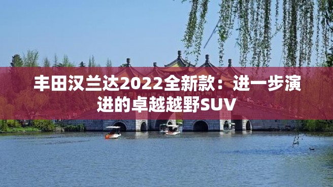 丰田汉兰达2022全新款：进一步演进的卓越越野SUV