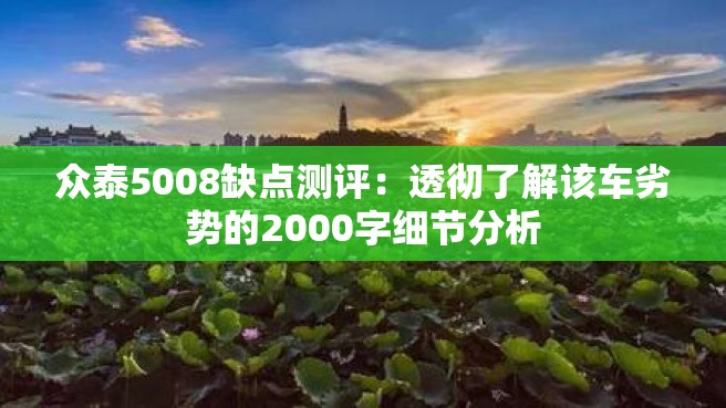 众泰5008缺点测评：透彻了解该车劣势的2000字细节分析