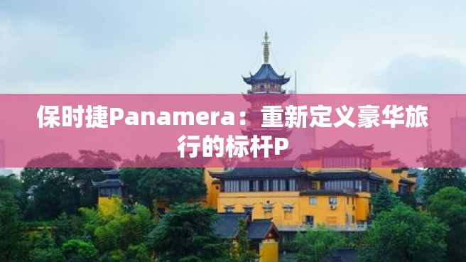 保时捷Panamera：重新定义豪华旅行的标杆P