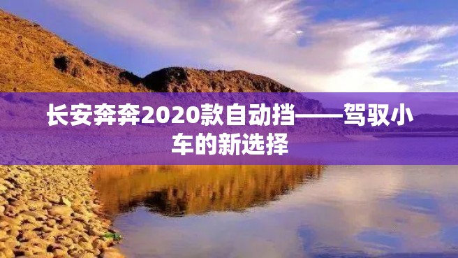 长安奔奔2020款自动挡——驾驭小车的新选择