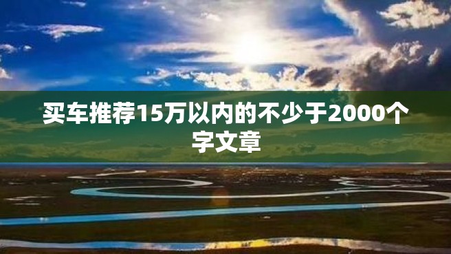 买车推荐15万以内的不少于2000个字文章