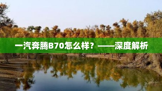 一汽奔腾B70怎么样？——深度解析